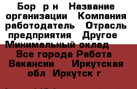 Бор. р-н › Название организации ­ Компания-работодатель › Отрасль предприятия ­ Другое › Минимальный оклад ­ 1 - Все города Работа » Вакансии   . Иркутская обл.,Иркутск г.